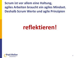 27
Scrum ist vor allem eine Haltung,
agiles Arbeiten braucht ein agiles Mindset.
Deshalb Scrum Werte und agile Prinzipien
reflektieren!
 