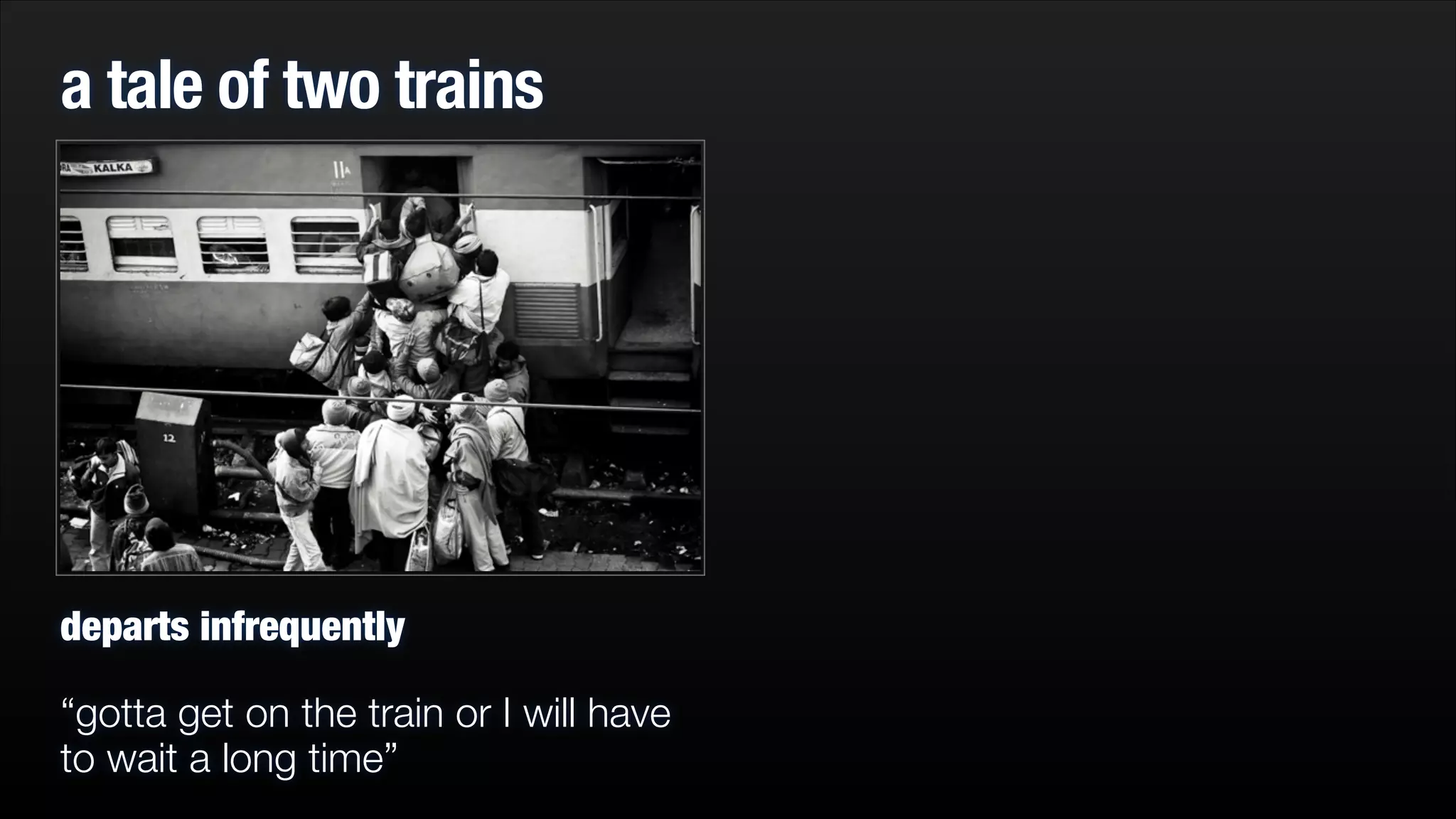 a tale of two trains

departs infrequently
“gotta get on the train or I will have
to wait a long time”

 