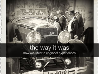 the way it was
how we used to engineer experiences
 