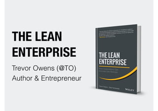 THE LEAN
ENTERPRISE
Trevor Owens (@TO)
Author & Entrepreneur
 