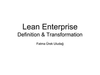 Lean Enterprise
Definition & Transformation
Fatma Ürek Uludağ
 