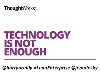 TECHNOLOGY 
IS NOT 
ENOUGH 
@barryoreilly #LeanEnterprise @jemolesky 
1 
 