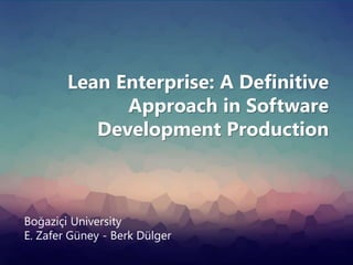 Boğaziçi University
E. Zafer Güney - Berk Dülger
Lean Enterprise: A Definitive
Approach in Software
Development Production
 
