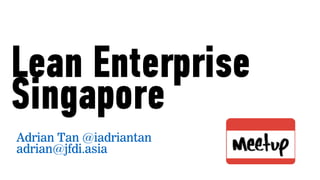 Lean Enterprise
Singapore
Adrian Tan @iadriantan
adrian@jfdi.asia
 
