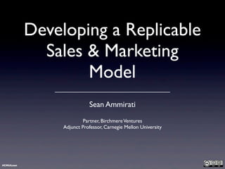 Developing a Replicable
Sales & Marketing
Model
Sean Ammirati
Partner, BirchmereVentures
Adjunct Professor, Carnegie Mellon University
#CMULean
 