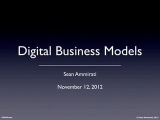 Digital Business Models
                    Sean Ammirati

                  November 12, 2012




#CMULean                              © Sean Ammirati, 2012
 