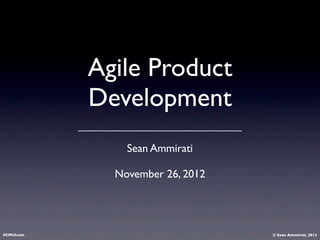 Agile Product
           Development
               Sean Ammirati

             November 26, 2012




#CMULean                         © Sean Ammirati, 2012
 