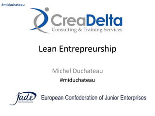 #miduchateau

Lean Entrepreurship
Michel Duchateau
#miduchateau

 