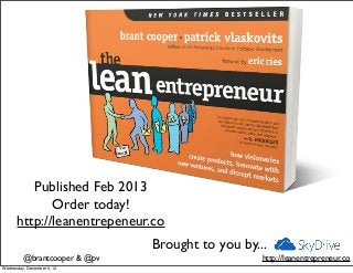 Published Feb 2013
             Order today!
      http://leanentrepeneur.co
                              Brought to you by...
         @brantcooper & @pv                      http://leanentrepreneur.co
Wednesday, December 5, 12
 