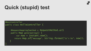 Quick (stupid) test
@RestController
public class HelloController {
@RequestMapping(method = RequestMethod.GET)
public Map getGreeting() {
var now = Instant.now();
return Map.of("message", String.format("It's %s", now));
}
}
 