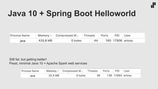 Java 10 + Spring Boot Helloworld
Still fat, but getting better!
Pssst, minimal Java 10 + Apache Spark web services
 