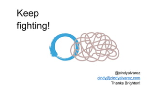 Keep
fighting!
@cindyalvarez
cindy@cindyalvarez.com
Thanks Brighton!
 