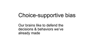 Choice-supportive bias
Our brains like to defend the
decisions & behaviors we’ve
already made
 