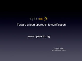 Toward a lean approach to certification Cyrille Comar [email_address] www.open-do.org 