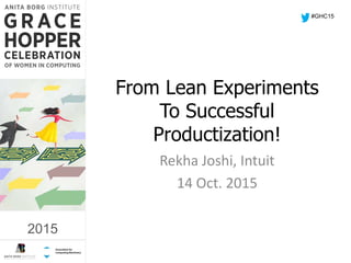 2015
From Lean Experiments
To Successful
Productization!
Rekha Joshi, Intuit
14 Oct. 2015
#GHC15
2015
 