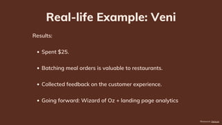Pros & Cons: Wizard of Oz method
No need to build
technology.
Quick to ship.
High-touch service =
learning opportunity.
Ea...