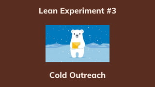 Cold Outreach
Contact people who haven't previously
expressed an interest in the products or
services you're offering.
 