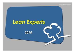 © Profitability Engineers




Lean Experts
    2010
 