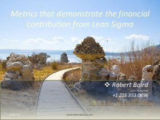 Metrics that demonstrate the financial
contribution from Lean Sigma

 Robert Baird
Lean Teams USA

+1 215 353 0696

8-Mar-14

www.leanteamsusa.com

1

 