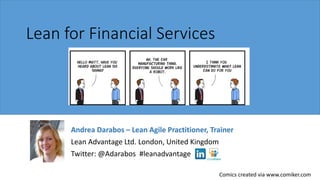 Lean for Financial Services

Andrea Darabos – Lean Agile Practitioner, Trainer
Lean Advantage Ltd. London, United Kingdom
Twitter: @Adarabos #leanadvantage
Comics created via www.comiker.com

 