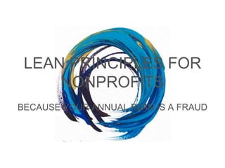 LEAN PRINCIPLES FOR
NONPROFITS
BECAUSE YOUR ANNUAL PLAN IS A FRAUD

 