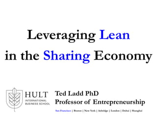 Ted Ladd PhD
Professor of Entrepreneurship
San Francisco | Boston | New York | Ashridge | London | Dubai | Shanghai
Leveraging Lean
in the Sharing Economy
 