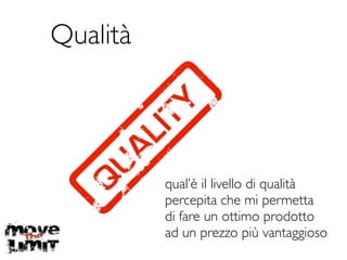 Qualità
qual’è il livello di qualità	

percepita che mi permetta	

di fare un ottimo prodotto	

ad un prezzo più vantaggioso
 