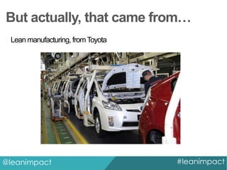But actually, that came from…
Lean manufacturing, from Toyota

@leanimpact

#leanimpact

 