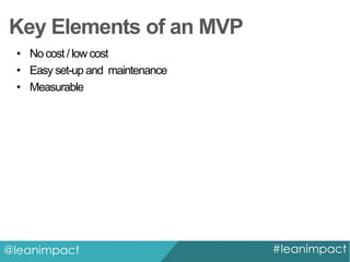 Key Elements of an MVP
• No cost / low cost
• Easy set-up and maintenance
• Measurable

@leanimpact

#leanimpact

 