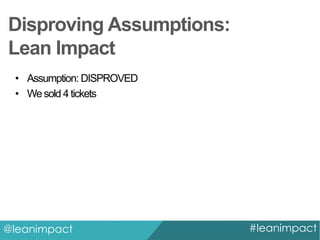 Disproving Assumptions:
Lean Impact
• Assumption: DISPROVED
• We sold 4 tickets

@leanimpact

#leanimpact

 