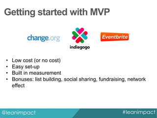 Getting started with MVP

•
•
•
•

Low cost (or no cost)
Easy set-up
Built in measurement
Bonuses: list building, social sharing, fundraising, network
effect

@leanimpact

#leanimpact

 