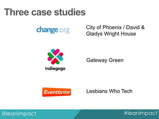 Three case studies
City of Phoenix / David &
Gladys Wright House

Gateway Green

Lesbians Who Tech

@leanimpact

#leanimpact

 