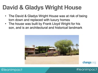 David & Gladys Wright House
• The David & Gladys Wright House was at risk of being
torn down and replaced with luxury homes
• The house was built by Frank Lloyd Wright for his
son, and is an architectural and historical landmark

@leanimpact

#leanimpact

 