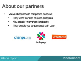 About our partners
•

We’ve chosen these companies because:
•
They were founded on Lean principles
•
You already know them (probably)
•
They enable you to get started with Lean

@leanimpact

#leanimpact

 