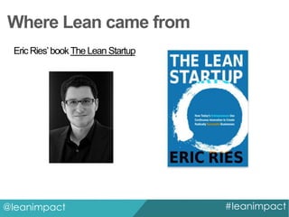 Where Lean came from
Eric Ries’ book The Lean Startup

@leanimpact

#leanimpact

 