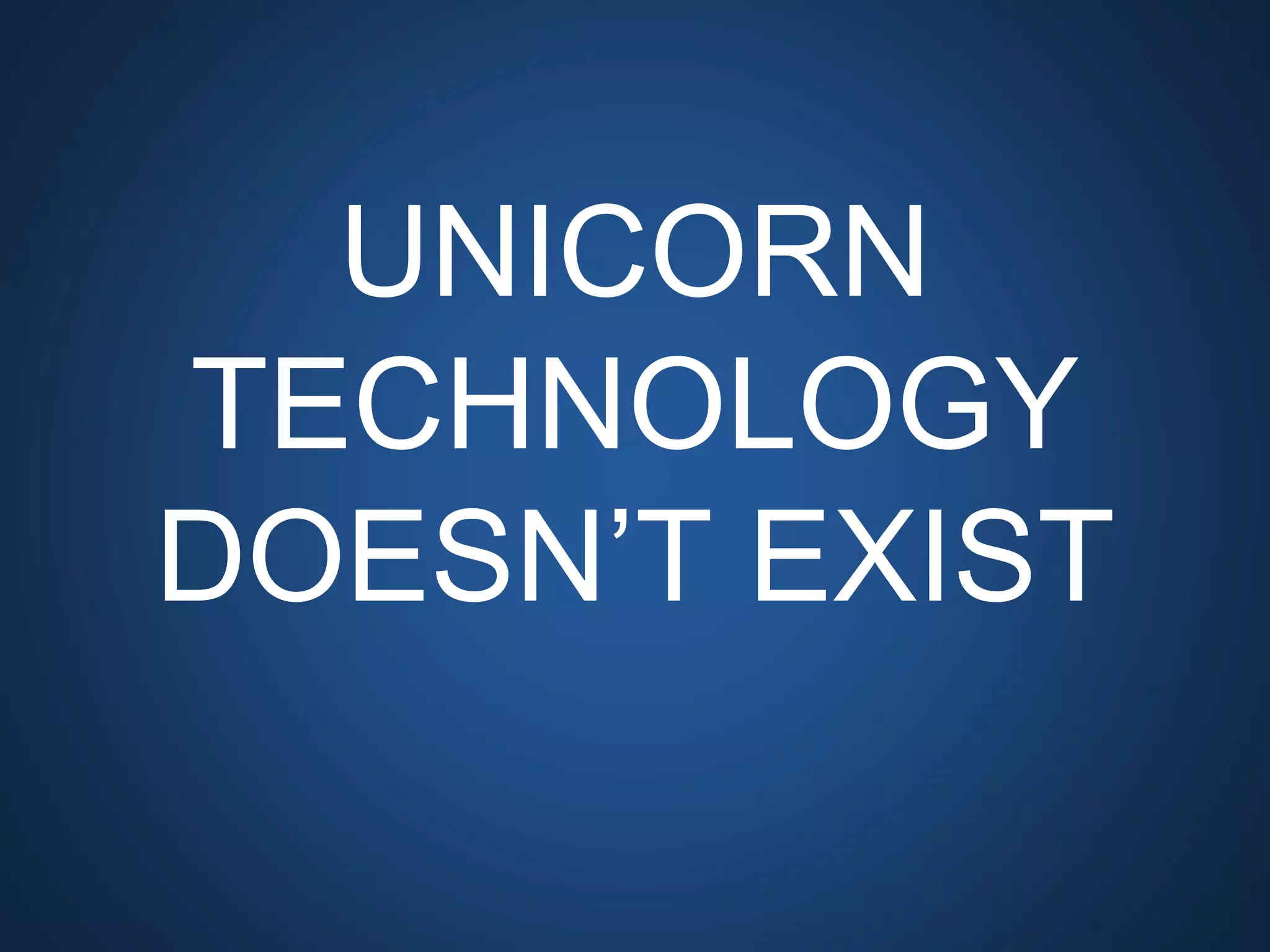 UNICORN TECHNOLOGY
DOESN’T EXIST
 