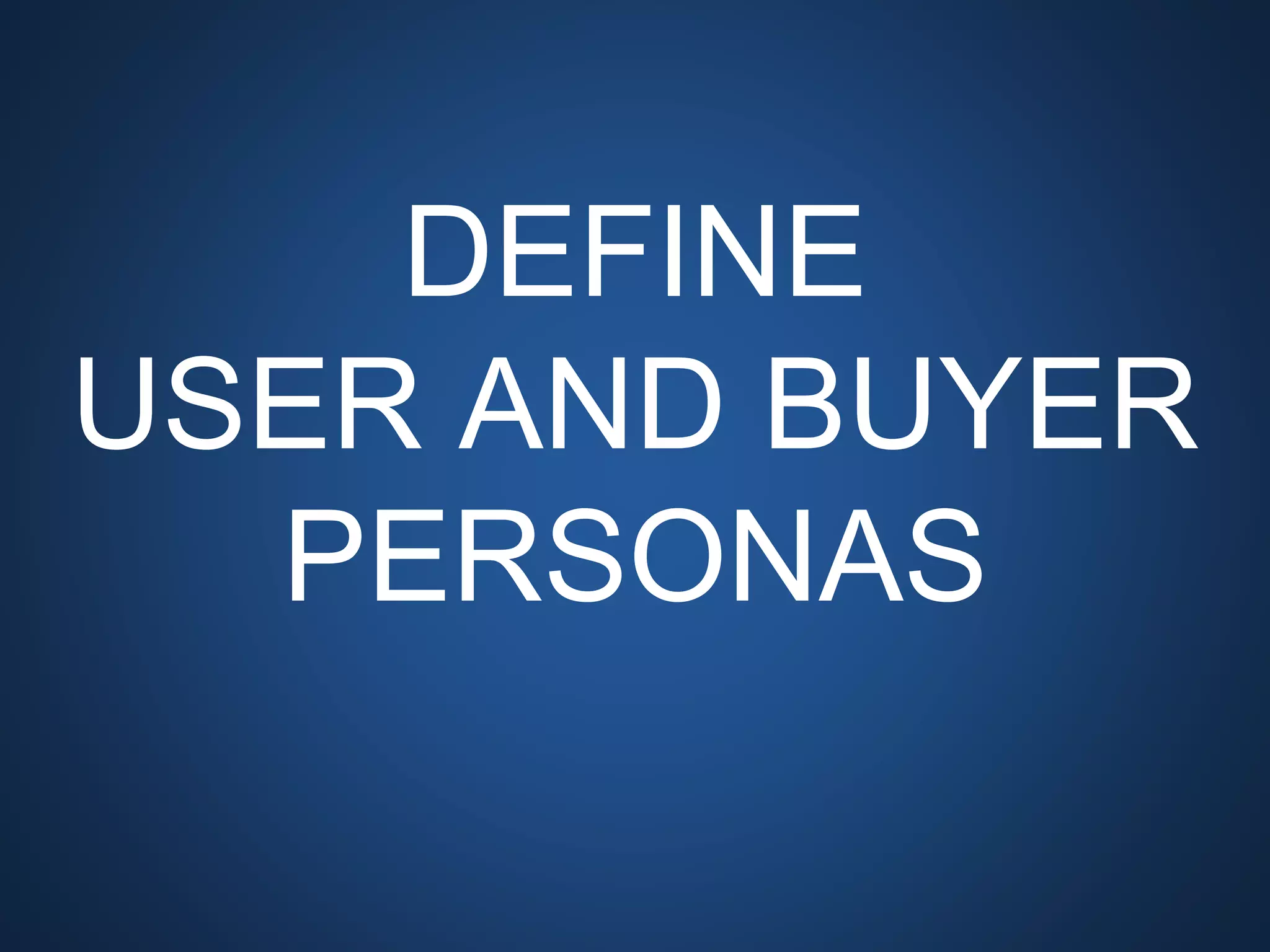 DEFINE
USER AND BUYER
PERSONAS
 