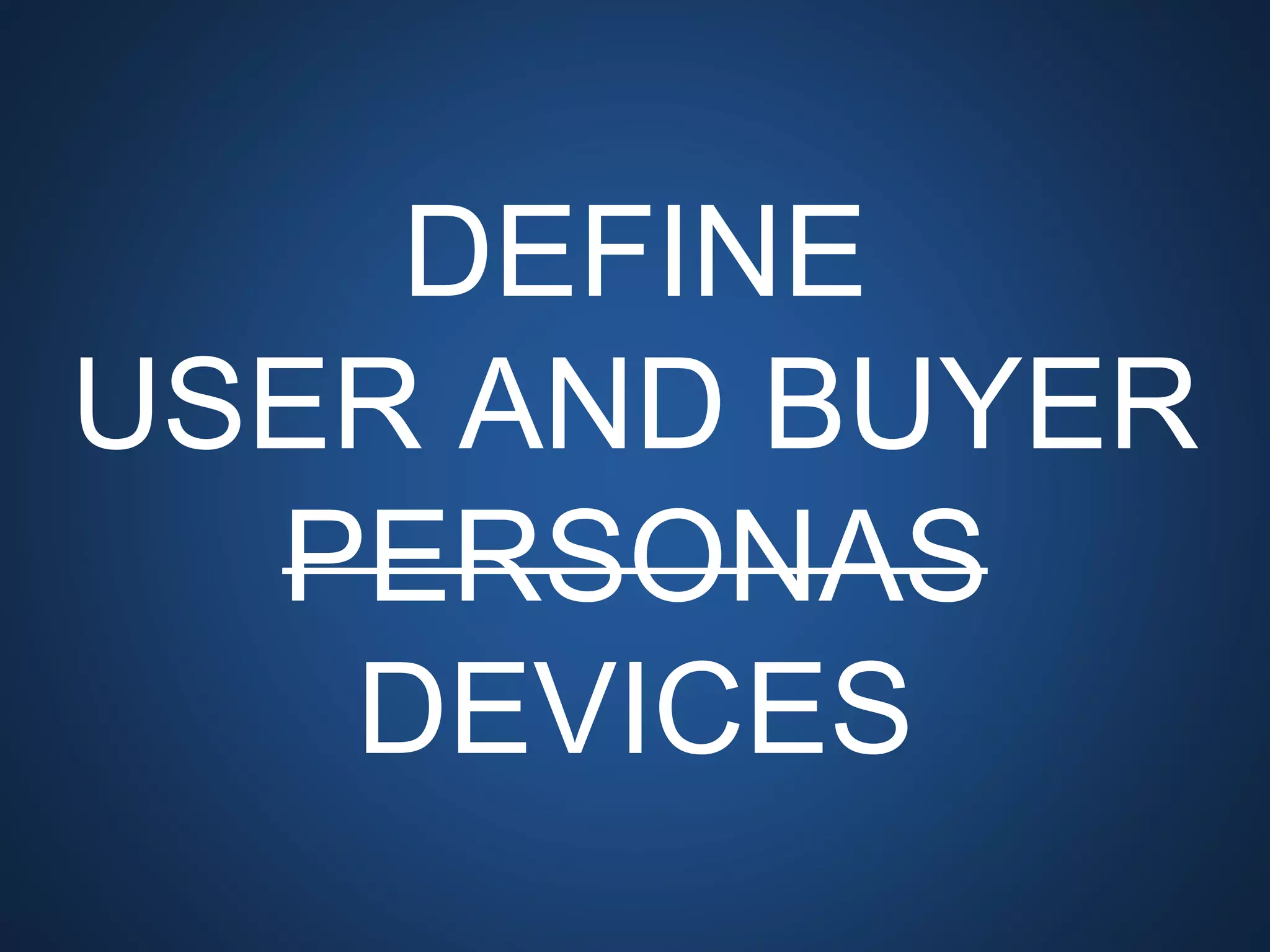 DEFINE
USER AND BUYER
PERSONAS
DEVICES
 