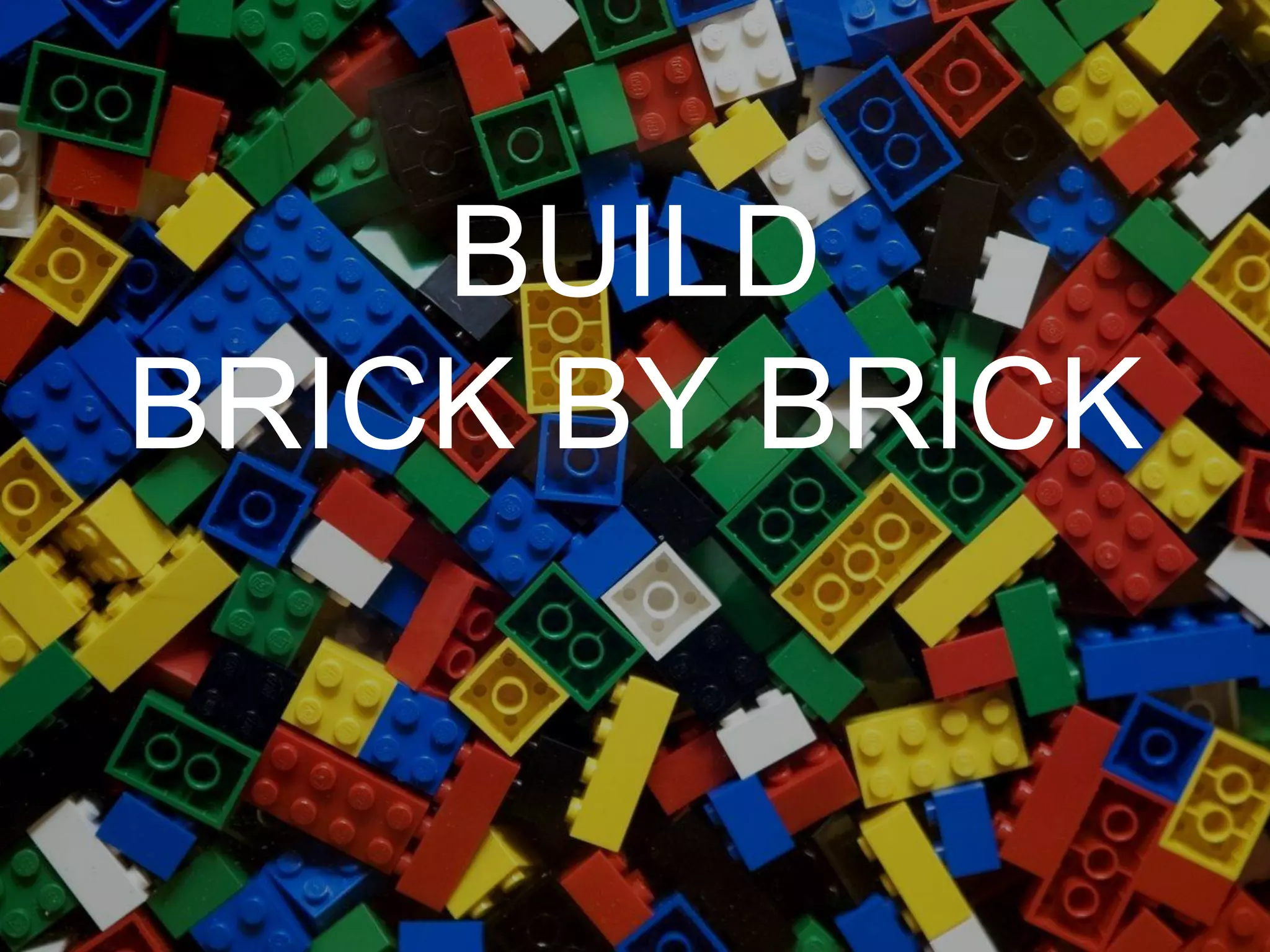 BUILD
BRICK BY BRICK
 