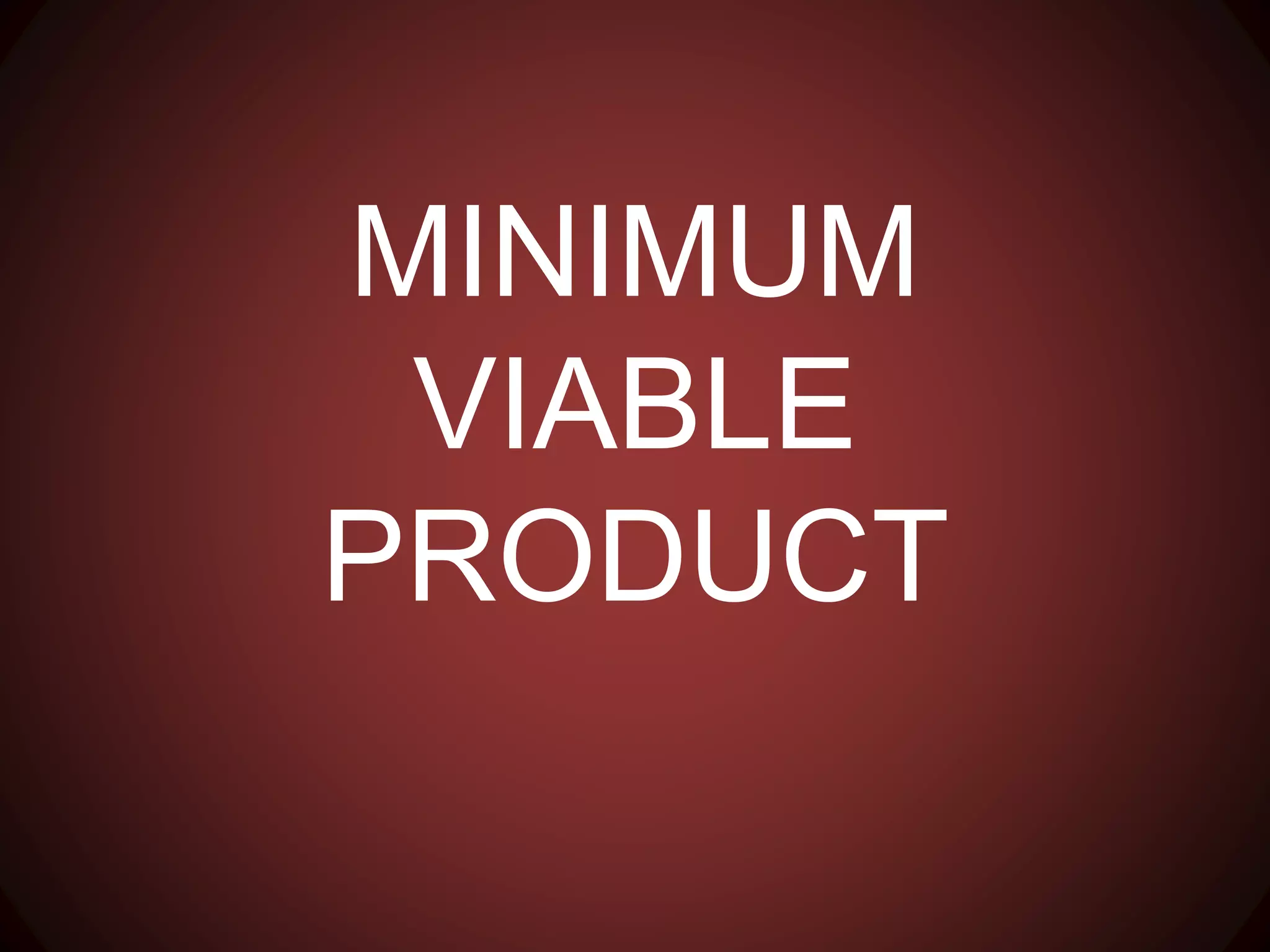 MINIMUM
VIABLE
PRODUCT
 