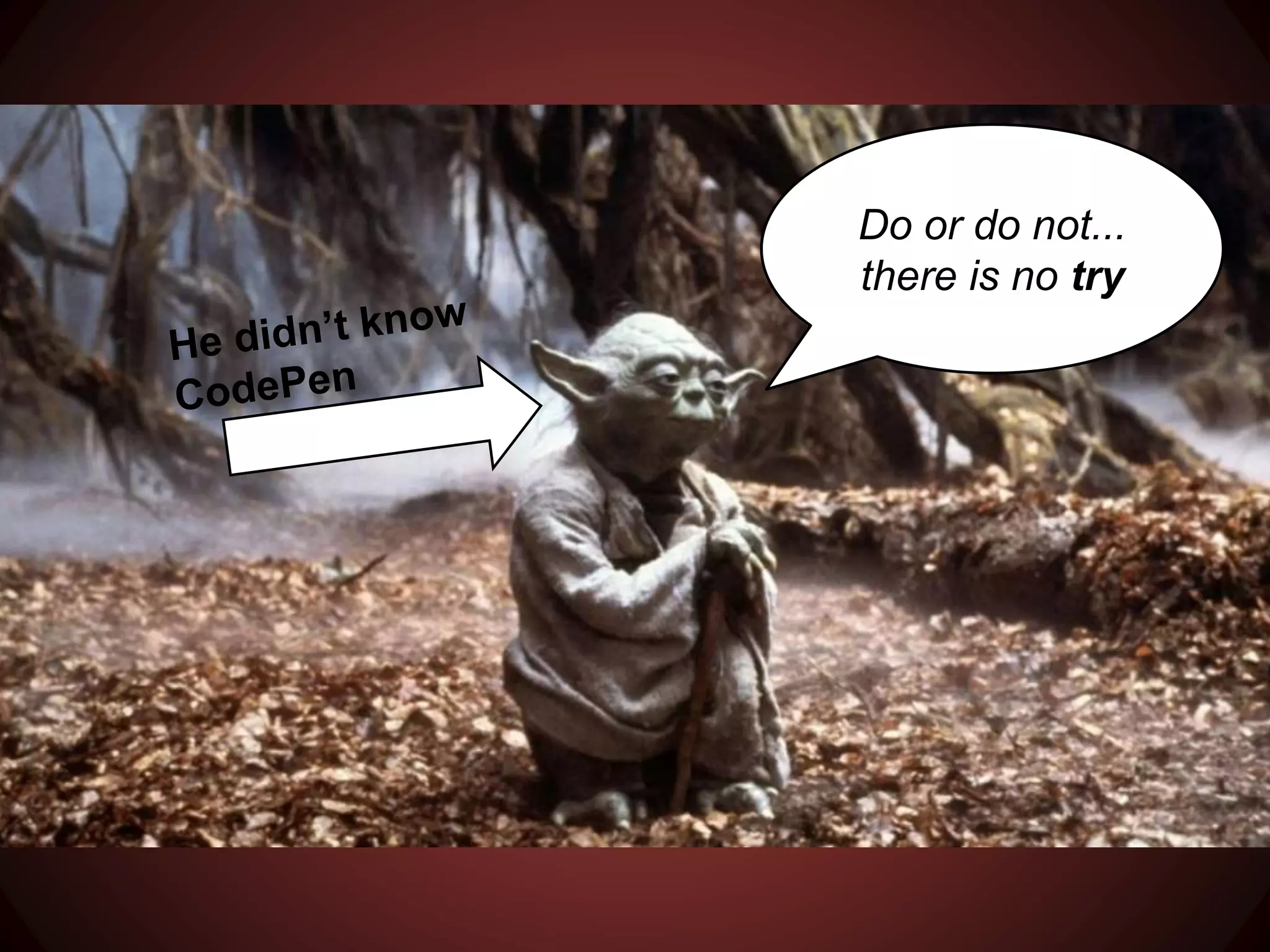 Do or do not...
there is no try
He didn’t know
CodePen
 