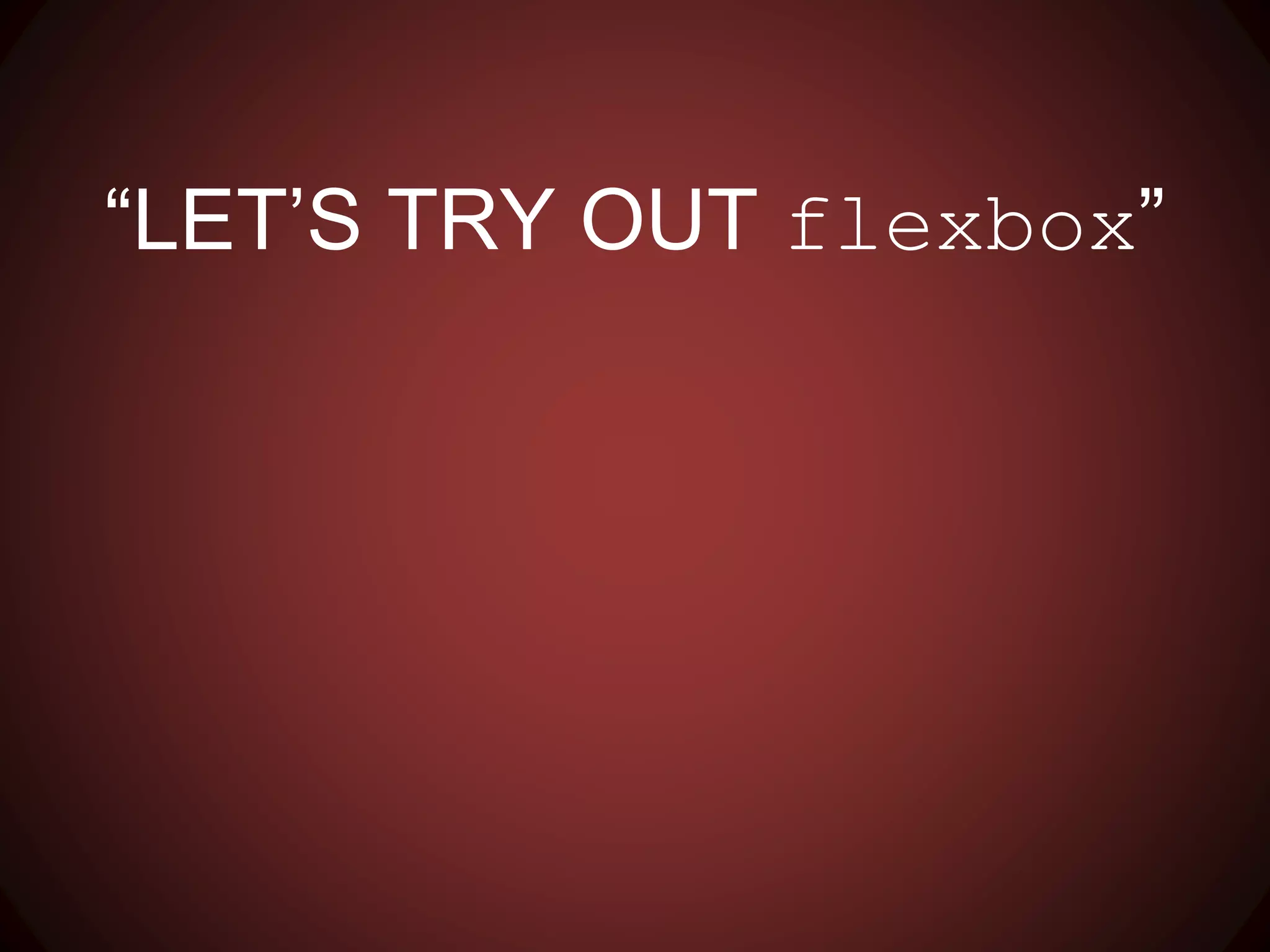 “LET’S TRY OUT flexbox”
 