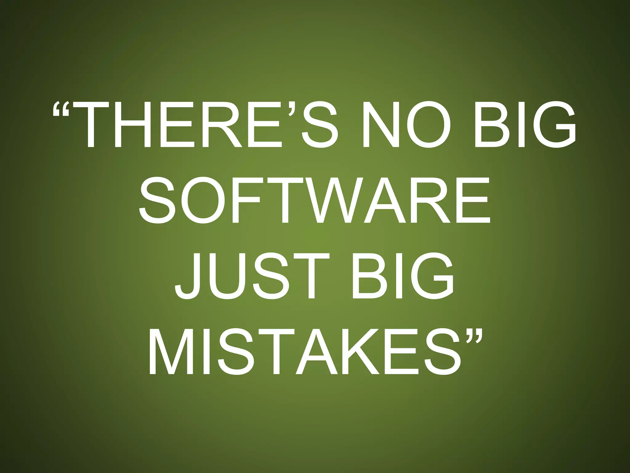 “THERE’S NO BIG
SOFTWARE
JUST BIG MISTAKES”
 