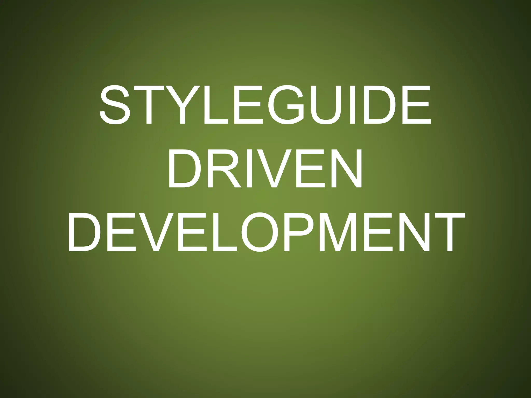 STYLEGUIDE DRIVEN
DEVELOPMENT
 