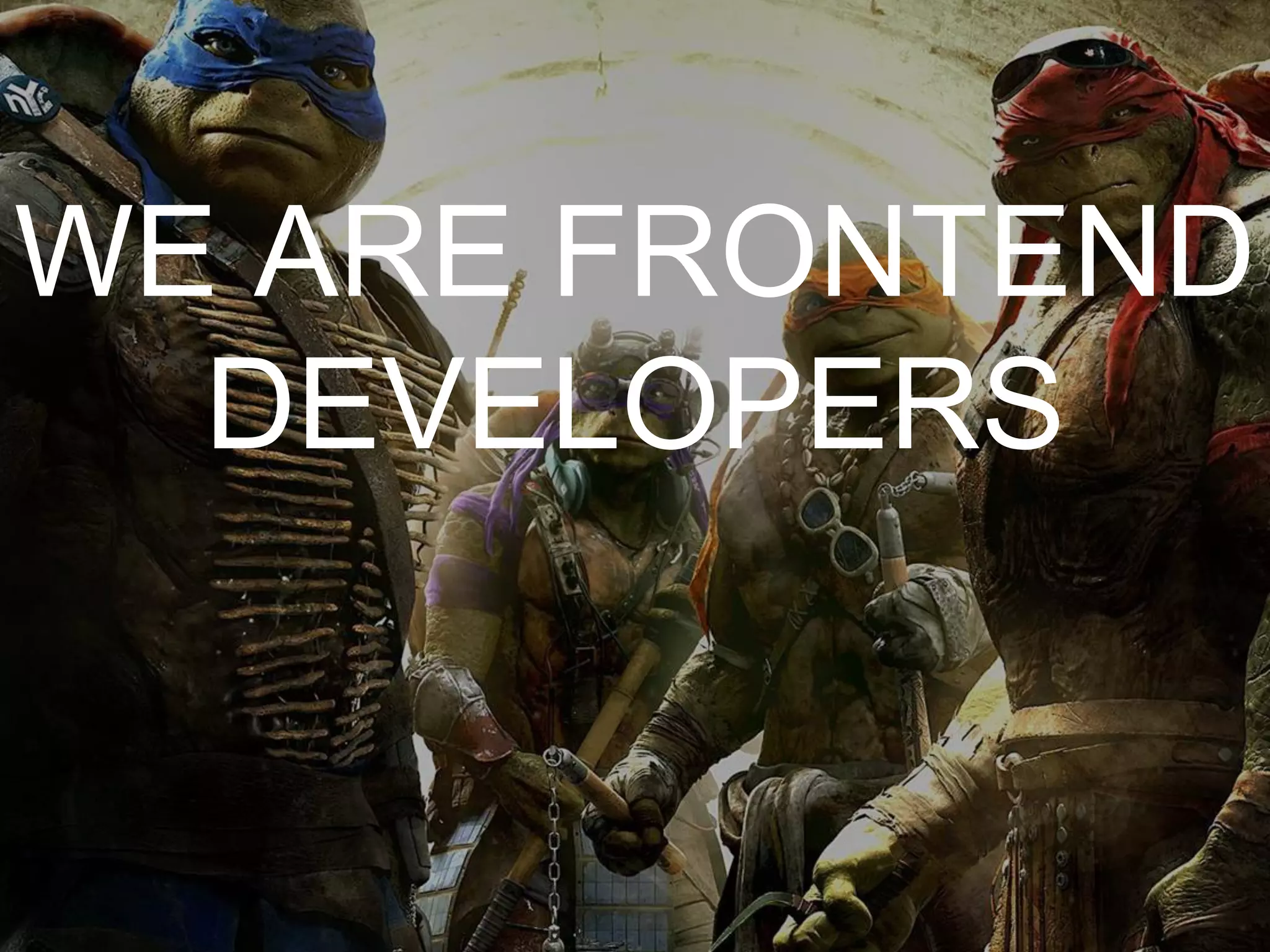 WE ARE FRONTEND
DEVELOPERS
 