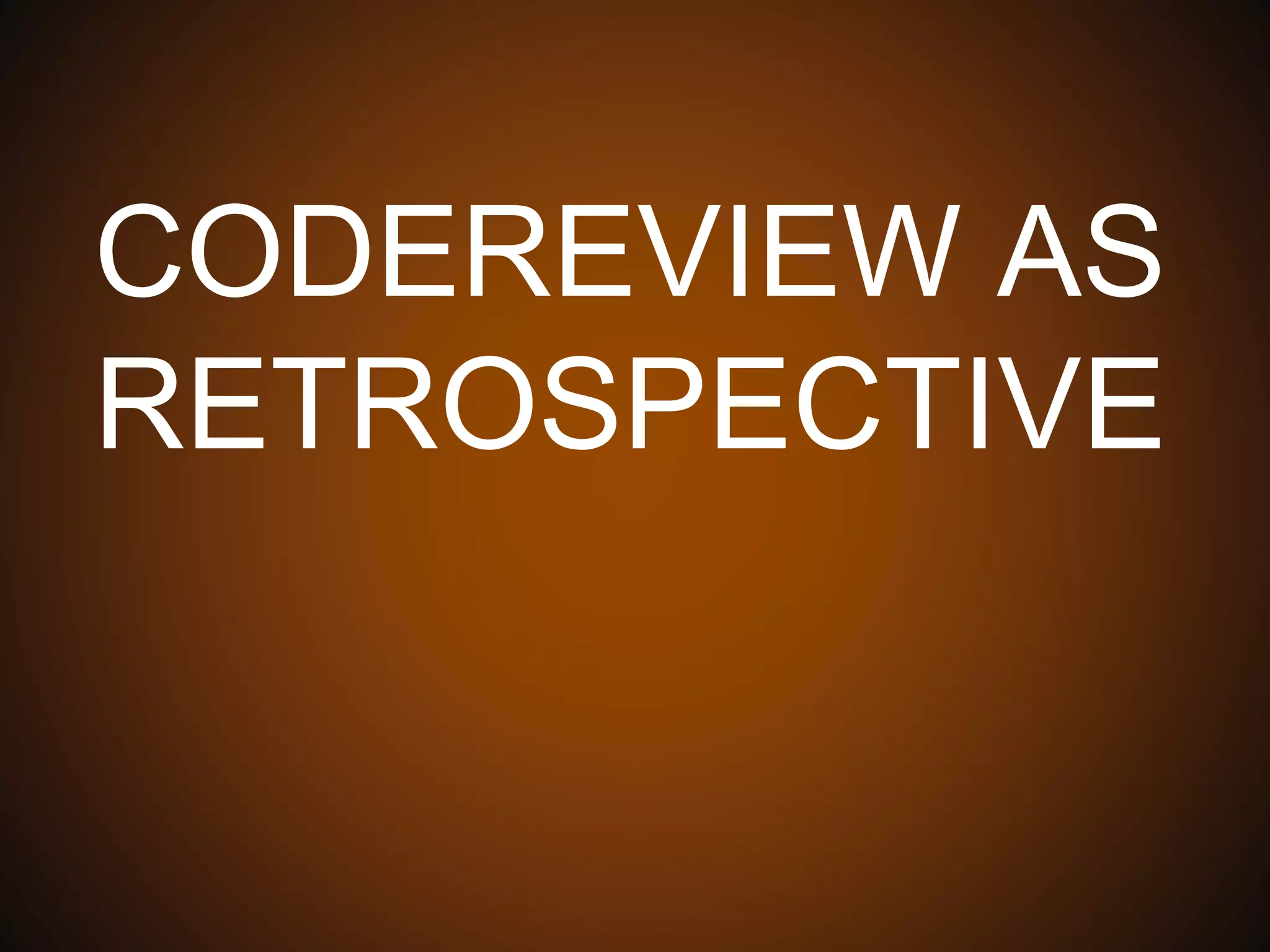 CODEREVIEW AS
RETROSPECTIVE
 