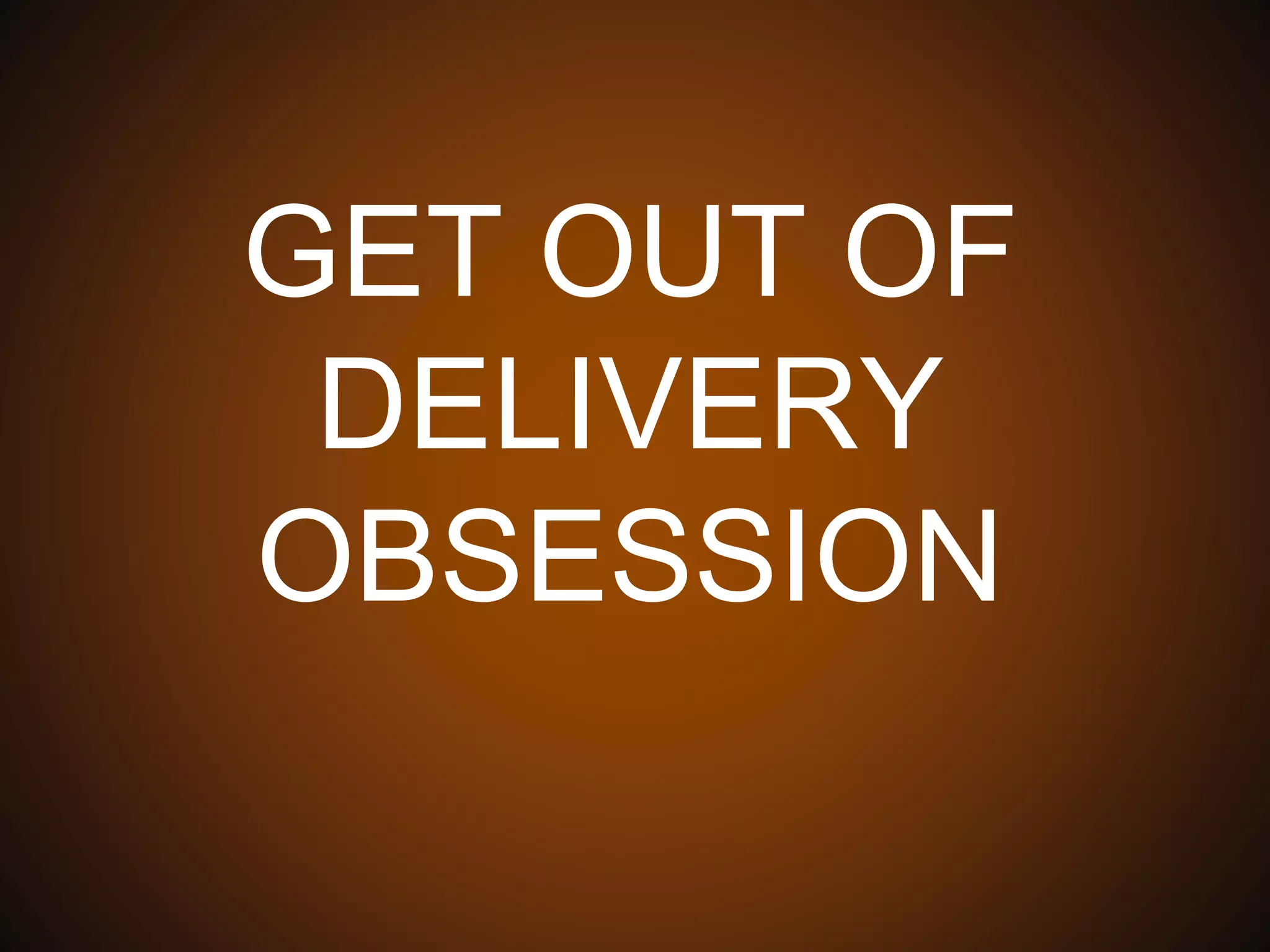 GET OUT OF
DELIVERY OBSESSION
 