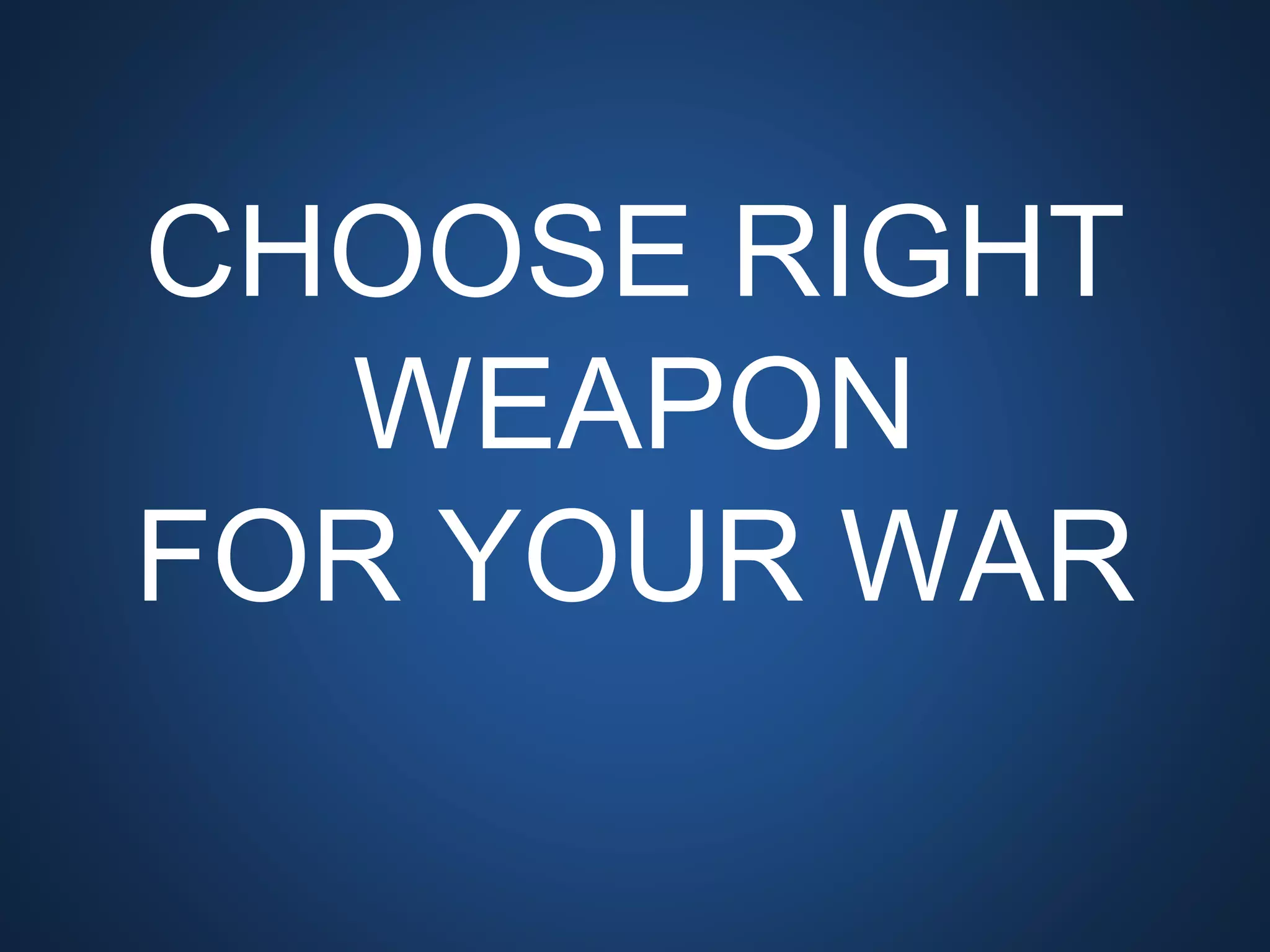 CHOOSE RIGHT WEAPON
FOR YOUR WAR
 