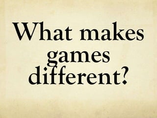 What makes
   games
 different?
 