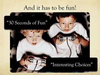 And it has to be fun!

“30 Seconds of Fun”




                      “Interesting Choices”
 